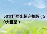 50大巨星出场完整版（50大巨星）