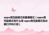 oppo高性能模式和普通模式（oppo高性能模式有什么用 oppo高性能模式有必要打开吗介绍）