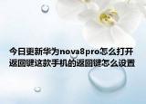今日更新华为nova8pro怎么打开返回键这款手机的返回键怎么设置