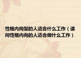 性格内向型的人适合什么工作（请问性格内向的人适合做什么工作）