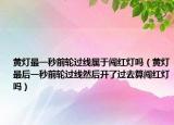 黄灯最一秒前轮过线属于闯红灯吗（黄灯最后一秒前轮过线然后开了过去算闯红灯吗）