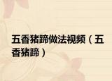 五香猪蹄做法视频（五香猪蹄）