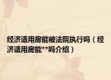 经济适用房能被法院执行吗（经济适用房能**吗介绍）