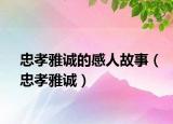 忠孝雅诚的感人故事（忠孝雅诚）