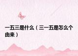 一五三是什么（三一五是怎么个由来）
