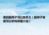 青的脆柿子可以放多久（脆柿子发青可以吃吗详细介绍）