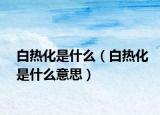 白热化是什么（白热化是什么意思）