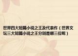 世界四大短篇小说之王及代表作（世界文坛三大短篇小说之王分别是哪三位呢）