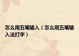 怎么用五笔输入（怎么用五笔输入法打字）