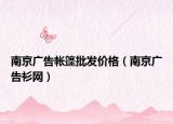 南京广告帐篷批发价格（南京广告衫网）
