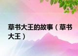 草书大王的故事（草书大王）