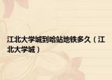 江北大学城到哈站地铁多久（江北大学城）