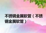 不锈钢金属软管（不锈钢金属软管）
