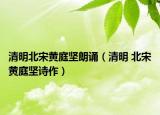 清明北宋黄庭坚朗诵（清明 北宋黄庭坚诗作）