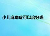 小儿麻痹症可以治好吗