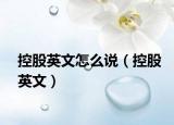 控股英文怎么说（控股英文）