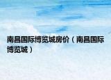 南昌国际博览城房价（南昌国际博览城）