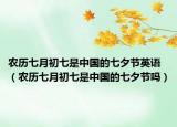 农历七月初七是中国的七夕节英语（农历七月初七是中国的七夕节吗）