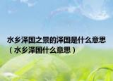 水乡泽国之景的泽国是什么意思（水乡泽国什么意思）