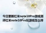 今日更新红米note10Pro游戏测评红米note10Pro玩游戏怎么样