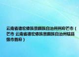 云南省德宏傣族景颇族自治州州府芒市（芒市 云南省德宏傣族景颇族自治州辖县级市首府）