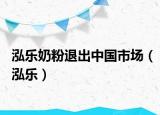 泓乐奶粉退出中国市场（泓乐）
