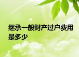 继承一般财产过户费用是多少