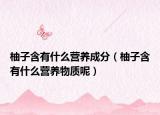 柚子含有什么营养成分（柚子含有什么营养物质呢）