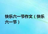 快乐六一节作文（快乐六一节）