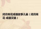 闭月羞花成语故事儿童（闭月羞花 成语汉语）