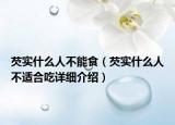 芡实什么人不能食（芡实什么人不适合吃详细介绍）