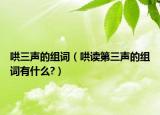 哄三声的组词（哄读第三声的组词有什么?）