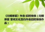 《闪婚厚爱》作者:旧时绵绵（闪婚厚爱 掌阅文化签约作者旧时绵绵作品）