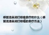 感冒流鼻涕打喷嚏食疗吃什么（感冒流清鼻涕打喷嚏的食疗方法）