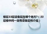 楼层33层设备层在哪个地方?（33层楼中间一定有设备层吗介绍）