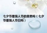 七夕节是情人节的意思吗（七夕节是情人节日吗）