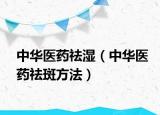 中华医药祛湿（中华医药祛斑方法）