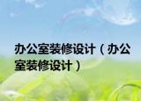 办公室装修设计（办公室装修设计）