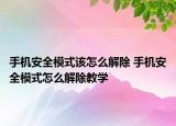 手机安全模式该怎么解除 手机安全模式怎么解除教学