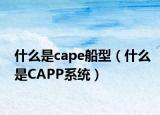 什么是cape船型（什么是CAPP系统）