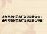 去年元夜时花市灯如昼是什么节（去年元夜时花市灯如昼是什么节日）
