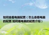 如何查看电脑配置（怎么查看电脑的配置 如何看电脑的配置介绍）