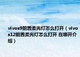 vivos9前置柔光灯怎么打开（vivos12前置柔光灯怎么打开 在哪开介绍）