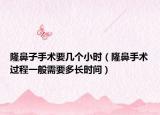 隆鼻子手术要几个小时（隆鼻手术过程一般需要多长时间）