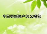 今日更新脱产怎么报名