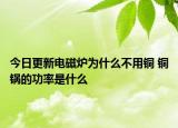 今日更新电磁炉为什么不用铜 铜锅的功率是什么