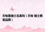 天梭是瑞士名表吗（天梭 瑞士腕表品牌）