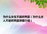 为什么女生不能吃鸭蛋（为什么女人不能吃鸭蛋详细介绍）