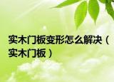 实木门板变形怎么解决（实木门板）