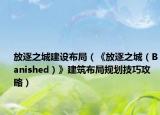 放逐之城建设布局（《放逐之城（Banished）》建筑布局规划技巧攻略）
